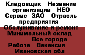 Кладовщик › Название организации ­ НЕО-Сервис, ЗАО › Отрасль предприятия ­ Обслуживание и ремонт › Минимальный оклад ­ 10 000 - Все города Работа » Вакансии   . Ивановская обл.